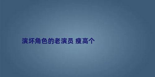 演坏角色的老演员 瘦高个